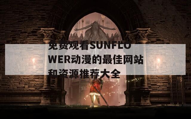 免費觀看SUNFLOWER動漫的最佳網(wǎng)站和資源推薦大全