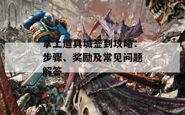 掌上道具城簽到攻略：步驟、獎(jiǎng)勵(lì)及常見(jiàn)問(wèn)題解答