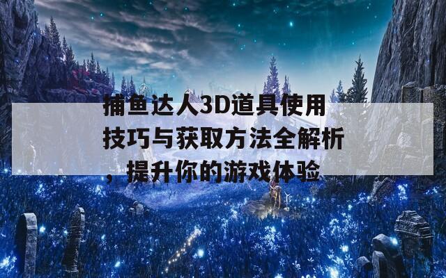 捕魚(yú)達(dá)人3D道具使用技巧與獲取方法全解析，提升你的游戲體驗(yàn)