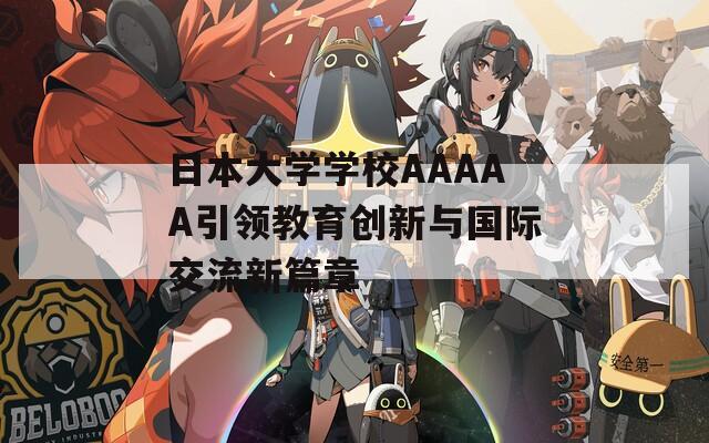 日本大學(xué)學(xué)校AAAAA引領(lǐng)教育創(chuàng)新與國際交流新篇章