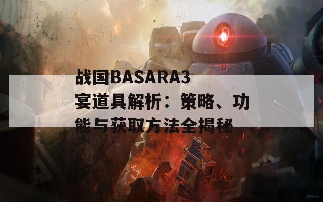 戰(zhàn)國(guó)BASARA3 宴道具解析：策略、功能與獲取方法全揭秘