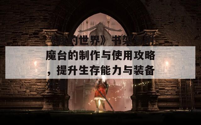 《我的世界》書架與附魔臺的制作與使用攻略，提升生存能力與裝備效果
