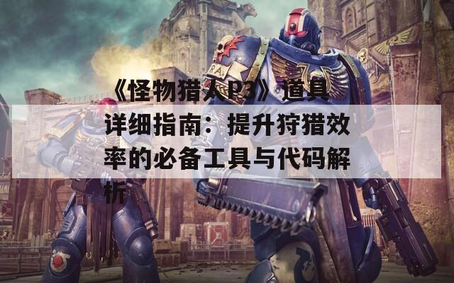 《怪物獵人P3》道具詳細(xì)指南：提升狩獵效率的必備工具與代碼解析