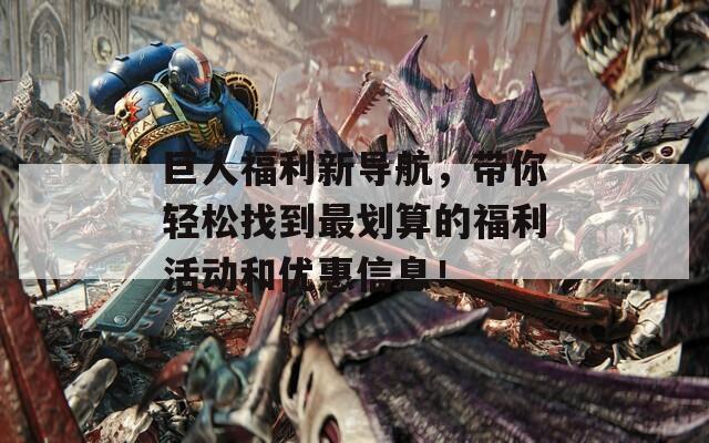 巨人福利新導(dǎo)航，帶你輕松找到最劃算的福利活動和優(yōu)惠信息！