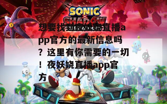 想要找到夜妖嬈直播app官方的最新信息嗎？這里有你需要的一切！夜妖嬈直播app官方