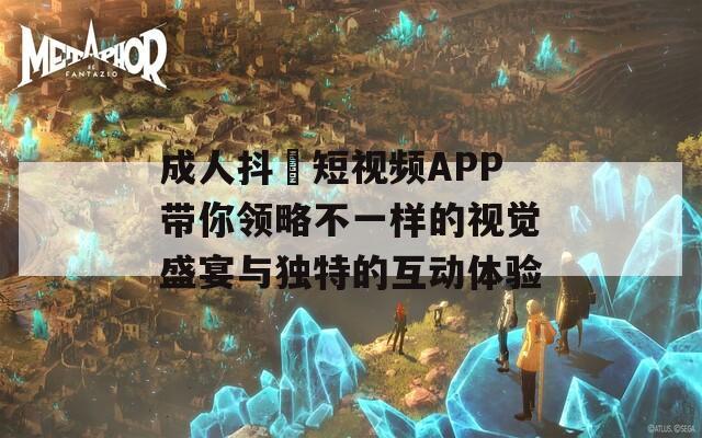 成人抖抈短視頻APP帶你領(lǐng)略不一樣的視覺盛宴與獨特的互動體驗