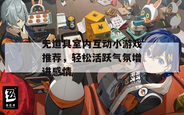 無道具室內(nèi)互動小游戲推薦，輕松活躍氣氛增進(jìn)感情