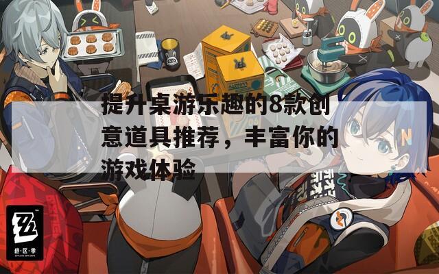 提升桌游樂趣的8款創(chuàng)意道具推薦，豐富你的游戲體驗