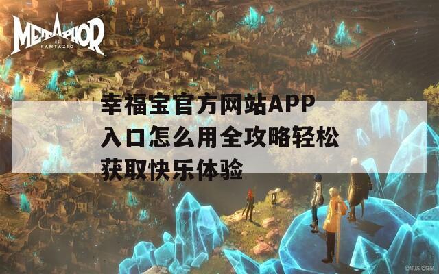 幸福寶官方網(wǎng)站APP入口怎么用全攻略輕松獲取快樂體驗