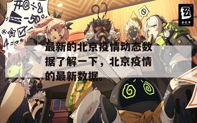 最新的北京疫情動態(tài)數(shù)據(jù)了解一下，北京疫情的最新數(shù)據(jù)。