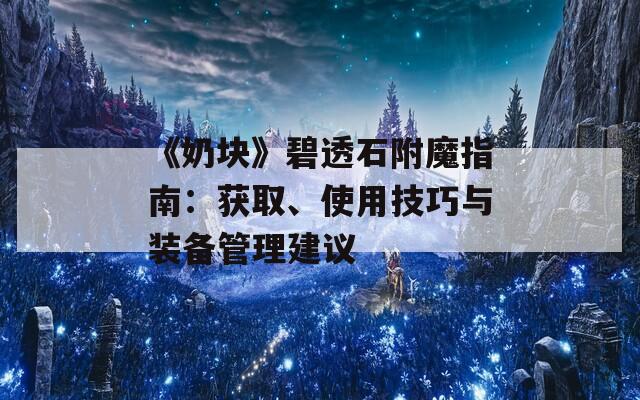 《奶塊》碧透石附魔指南：獲取、使用技巧與裝備管理建議