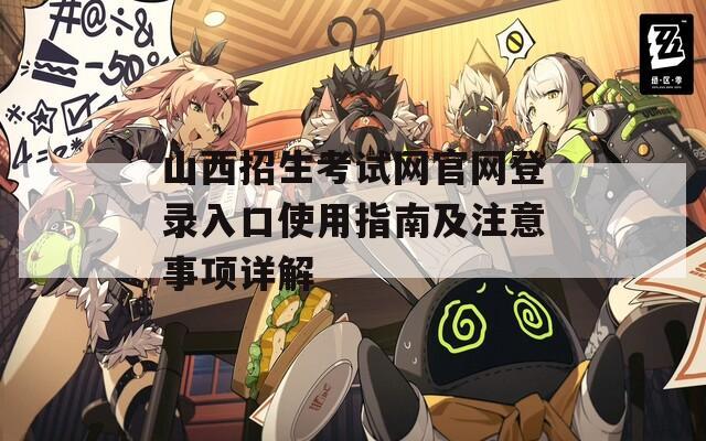 山西招生考試網(wǎng)官網(wǎng)登錄入口使用指南及注意事項(xiàng)詳解