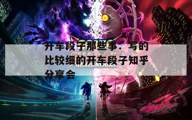 開車段子那些事：寫的比較細(xì)的開車段子知乎分享會