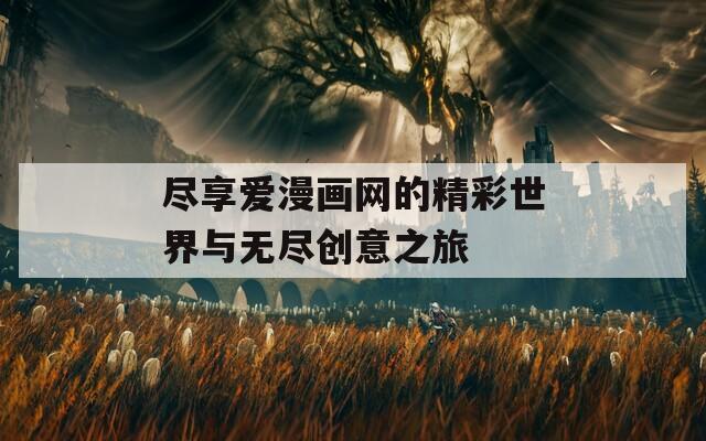 盡享愛漫畫網(wǎng)的精彩世界與無盡創(chuàng)意之旅