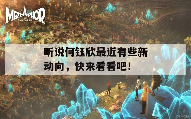聽說何鈺欣最近有些新動(dòng)向，快來(lái)看看吧！