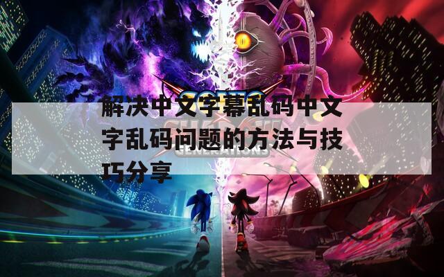 解決中文字幕亂碼中文字亂碼問題的方法與技巧分享
