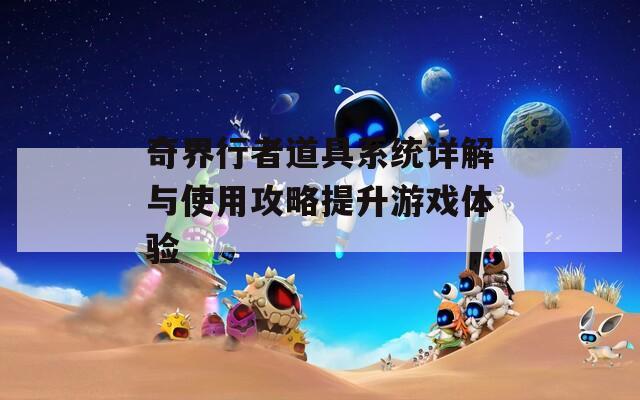 奇界行者道具系統(tǒng)詳解與使用攻略提升游戲體驗(yàn)