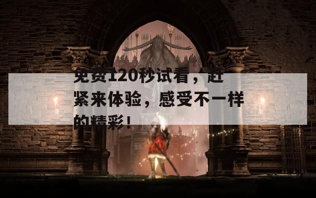 免費120秒試看，趕緊來體驗，感受不一樣的精彩！