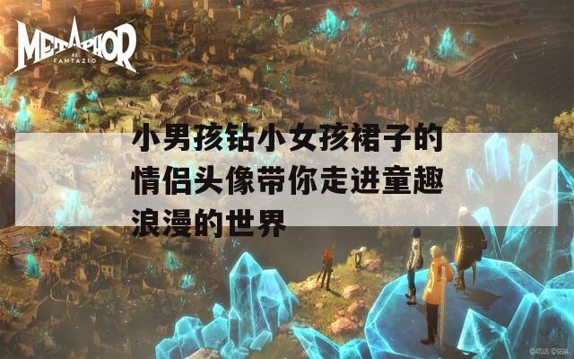 小男孩鉆小女孩裙子的情侶頭像帶你走進(jìn)童趣浪漫的世界