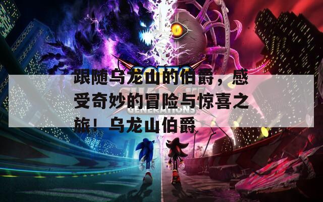 跟隨烏龍山的伯爵，感受奇妙的冒險(xiǎn)與驚喜之旅！烏龍山伯爵
