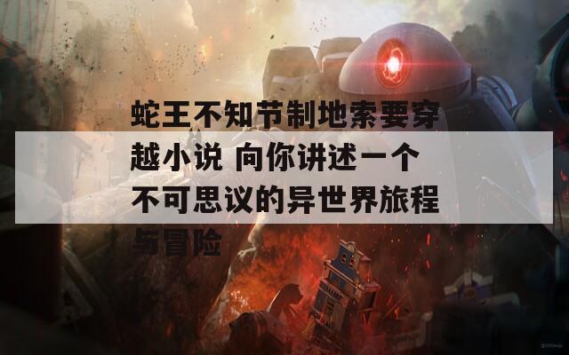 蛇王不知節(jié)制地索要穿越小說 向你講述一個(gè)不可思議的異世界旅程與冒險(xiǎn)