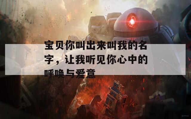 寶貝你叫出來叫我的名字，讓我聽見你心中的呼喚與愛意