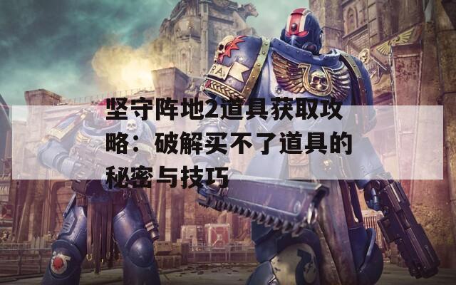 堅(jiān)守陣地2道具獲取攻略：破解買(mǎi)不了道具的秘密與技巧