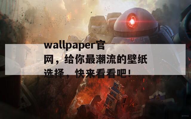 wallpaper官網(wǎng)，給你最潮流的壁紙選擇，快來(lái)看看吧！