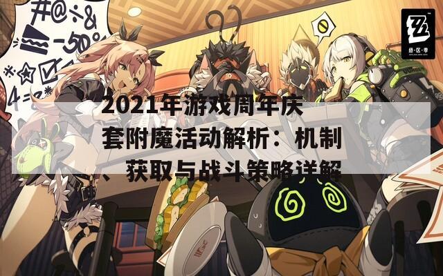 2021年游戲周年慶套附魔活動解析：機(jī)制、獲取與戰(zhàn)斗策略詳解
