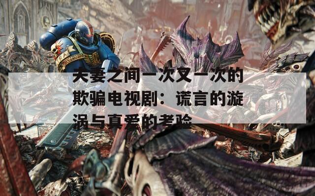夫妻之間一次又一次的欺騙電視?。褐e言的漩渦與真愛的考驗