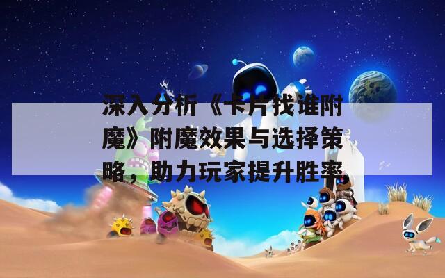 深入分析《卡片找誰(shuí)附魔》附魔效果與選擇策略，助力玩家提升勝率