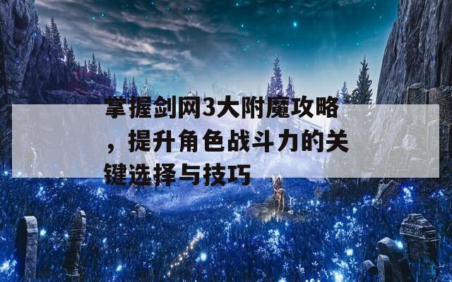 掌握劍網(wǎng)3大附魔攻略，提升角色戰(zhàn)斗力的關(guān)鍵選擇與技巧