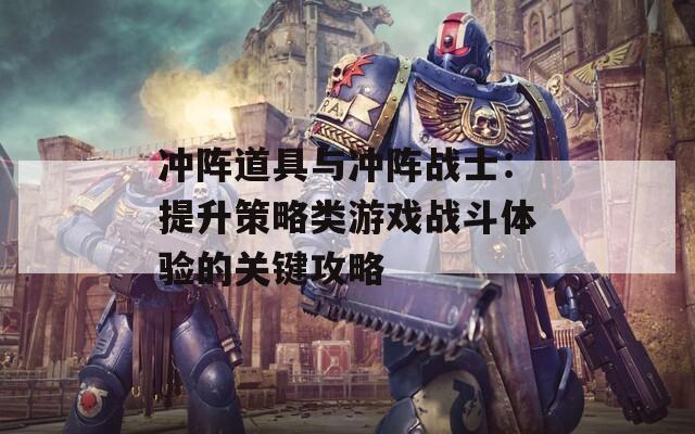 沖陣道具與沖陣戰(zhàn)士：提升策略類游戲戰(zhàn)斗體驗的關鍵攻略