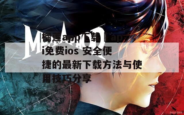 榴蓮app下載汅api免費(fèi)ios 安全便捷的最新下載方法與使用技巧分享