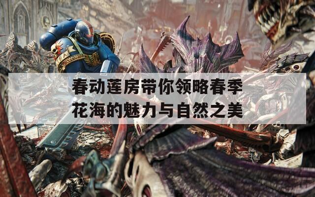 春動(dòng)蓮房帶你領(lǐng)略春季花海的魅力與自然之美