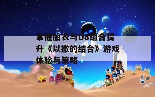 掌握胎衣與D8組合提升《以撒的結(jié)合》游戲體驗與策略