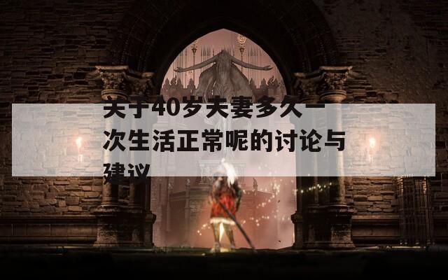 關(guān)于40歲夫妻多久一次生活正常呢的討論與建議