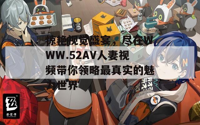 驚艷視覺盛宴，盡在WWW.52AV人妻視頻帶你領(lǐng)略最真實(shí)的魅力世界