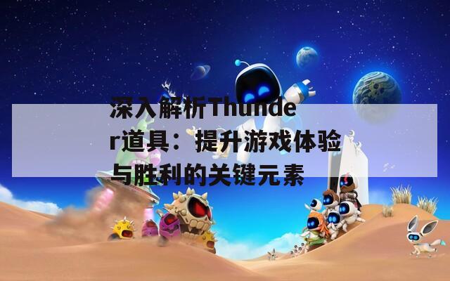 深入解析Thunder道具：提升游戲體驗(yàn)與勝利的關(guān)鍵元素