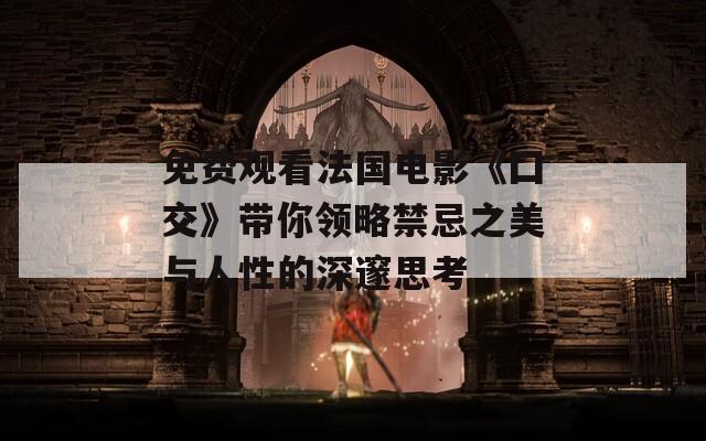 免費(fèi)觀看法國(guó)電影《囗交》帶你領(lǐng)略禁忌之美與人性的深邃思考