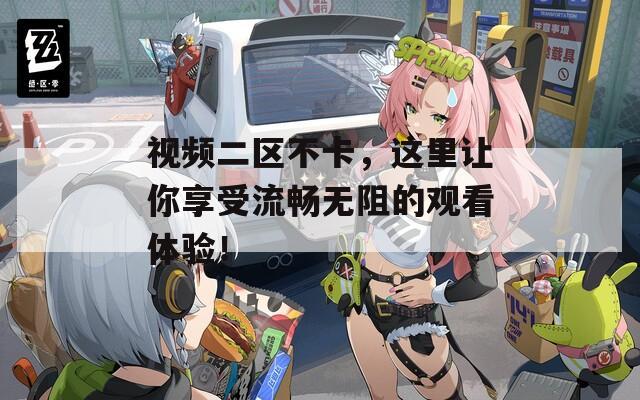 視頻二區(qū)不卡，這里讓你享受流暢無阻的觀看體驗！