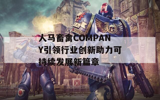人馬畜禽COMPANY引領(lǐng)行業(yè)創(chuàng)新助力可持續(xù)發(fā)展新篇章