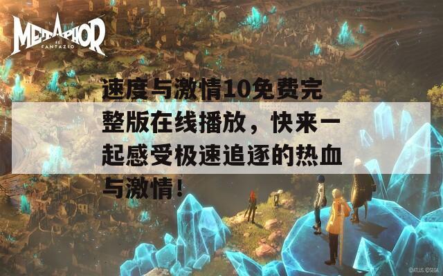 速度與激情10免費完整版在線播放，快來一起感受極速追逐的熱血與激情！