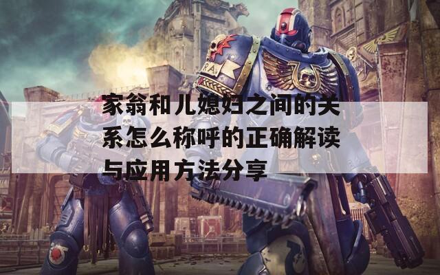 家翁和兒媳婦之間的關(guān)系怎么稱(chēng)呼的正確解讀與應(yīng)用方法分享