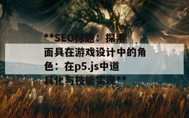 **SEO標題：探索面具在游戲設計中的角色：在p5.js中道具化與技能實現(xiàn)**