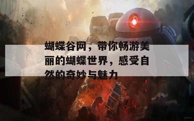 蝴蝶谷網(wǎng)，帶你暢游美麗的蝴蝶世界，感受自然的奇妙與魅力