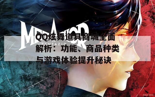 QQ炫舞道具商城全面解析：功能、商品種類與游戲體驗提升秘訣