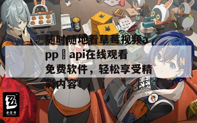 隨時(shí)隨地看草莓視頻app汅api在線觀看免費(fèi)軟件，輕松享受精彩內(nèi)容！