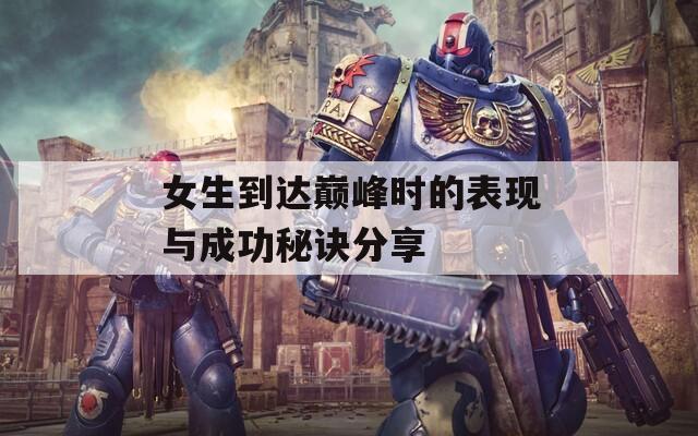 女生到達(dá)巔峰時的表現(xiàn)與成功秘訣分享