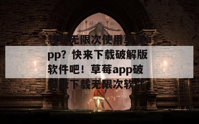 想要無限次使用草莓a(chǎn)pp？快來下載破解版軟件吧！草莓a(chǎn)pp破解版下載無限次軟件
